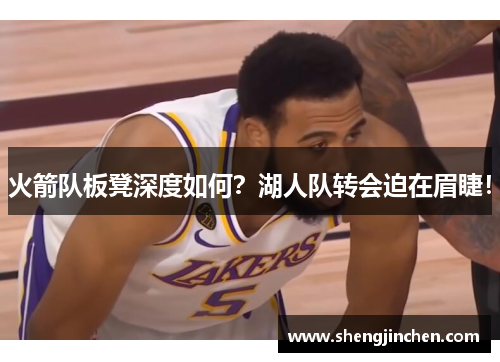 火箭队板凳深度如何？湖人队转会迫在眉睫！