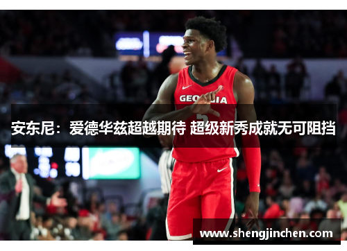 安东尼：爱德华兹超越期待 超级新秀成就无可阻挡